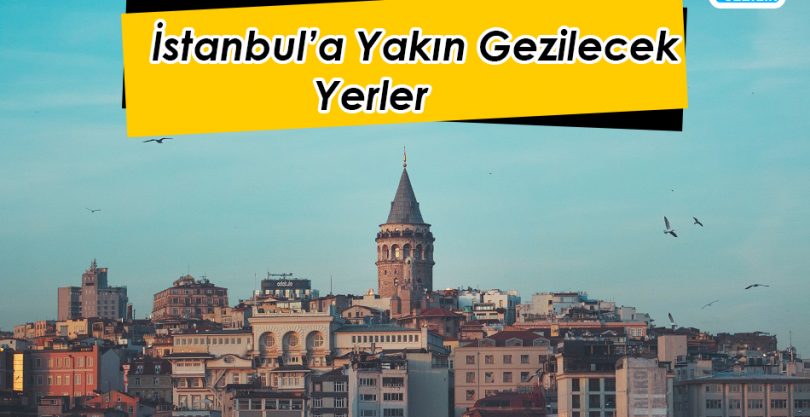 İstanbul’a Yakın Gezilecek Yerler Listesi | 2022